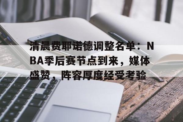 熊猫体育官方网站-清晨费耶诺德调整名单：NBA季后赛节点到来，媒体盛赞，阵容厚度经受考验