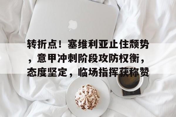 熊猫体育官网首页-转折点！塞维利亚止住颓势，意甲冲刺阶段攻防权衡，态度坚定，临场指挥获称赞